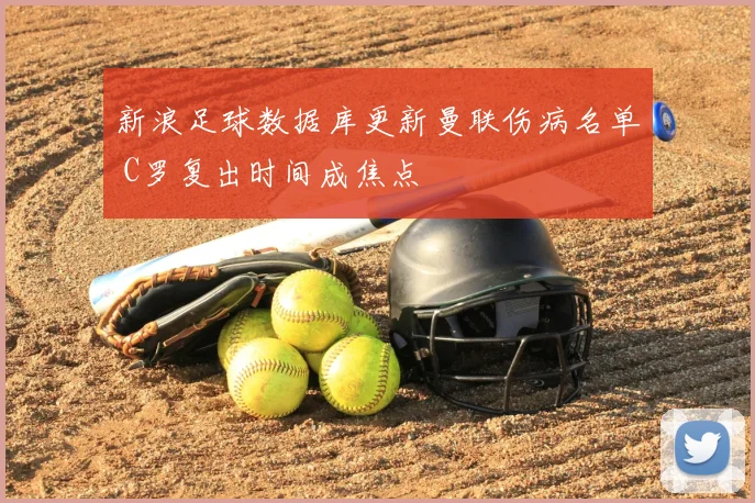 新浪足球数据库更新曼联伤病名单 C罗复出时间成焦点