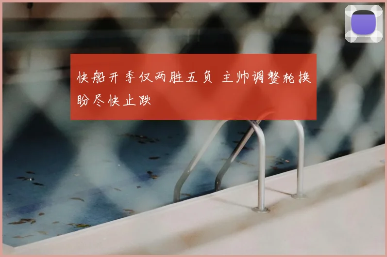 快船开季仅两胜五负 主帅调整轮换盼尽快止跌