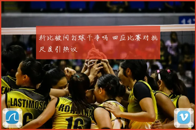 科比被问打球干净吗 回应比赛对抗尺度引热议