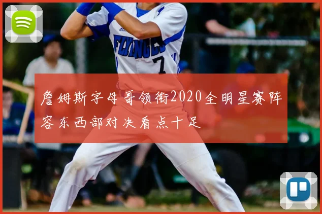 詹姆斯字母哥领衔2020全明星赛阵容东西部对决看点十足