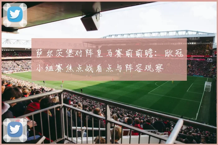 萨尔茨堡对阵皇马赛前前瞻：欧冠小组赛焦点战看点与阵容观察