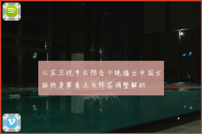 江苏卫视节目预告今晚播出中国女排热身赛看点与阵容调整解析