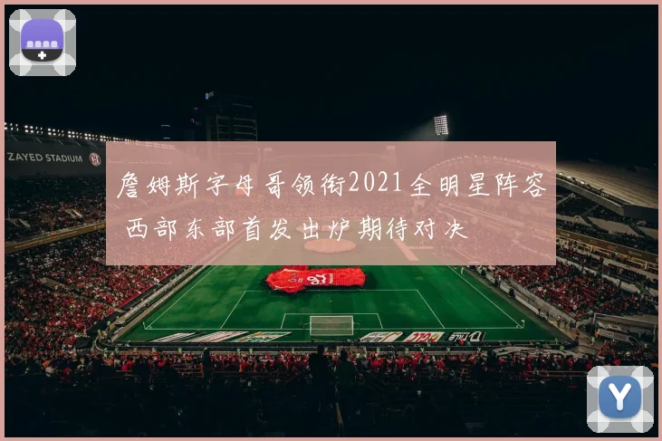 詹姆斯字母哥领衔2021全明星阵容 西部东部首发出炉期待对决