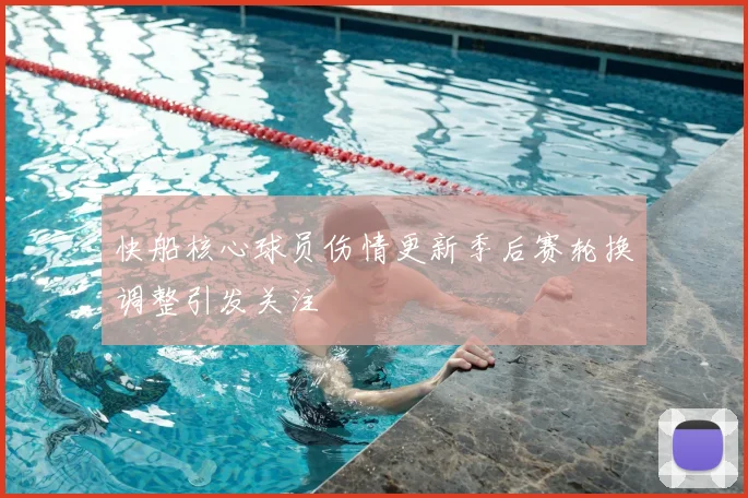 快船核心球员伤情更新季后赛轮换调整引发关注