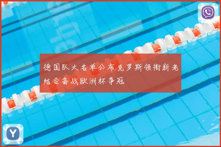 德国队大名单公布克罗斯领衔新老结合备战欧洲杯争冠
