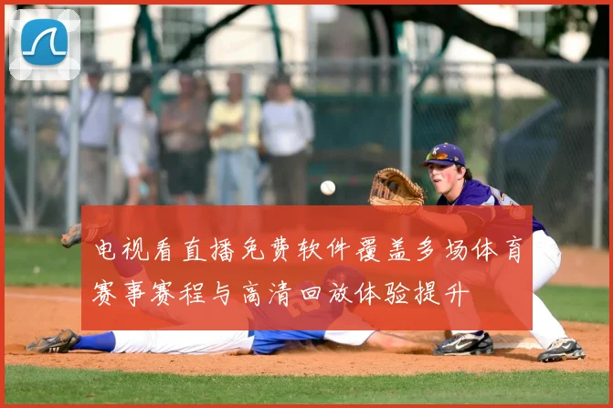 电视看直播免费软件覆盖多场体育赛事赛程与高清回放体验提升