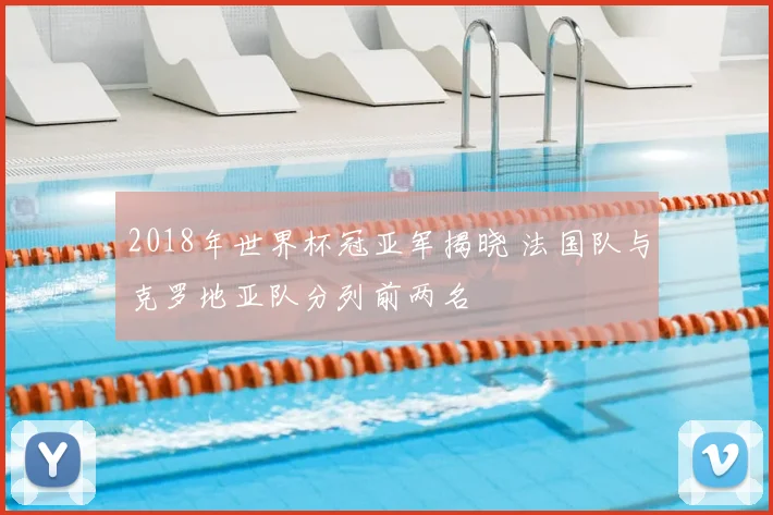 2018年世界杯冠亚军揭晓 法国队与克罗地亚队分列前两名