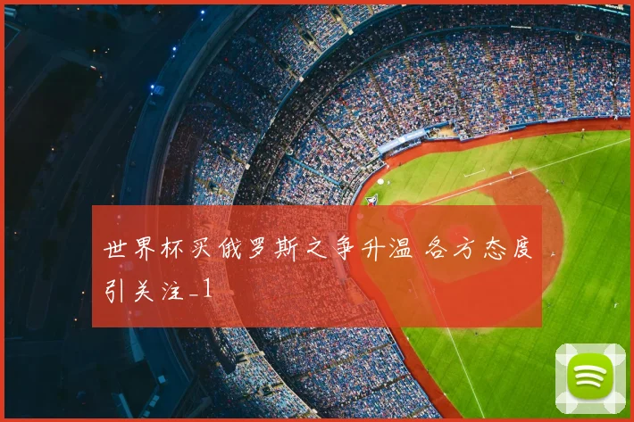 世界杯买俄罗斯之争升温 各方态度引关注_1