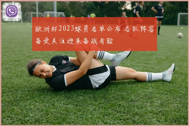 欧洲杯2023球员名单公布 各队阵容备受关注迎来备战考验