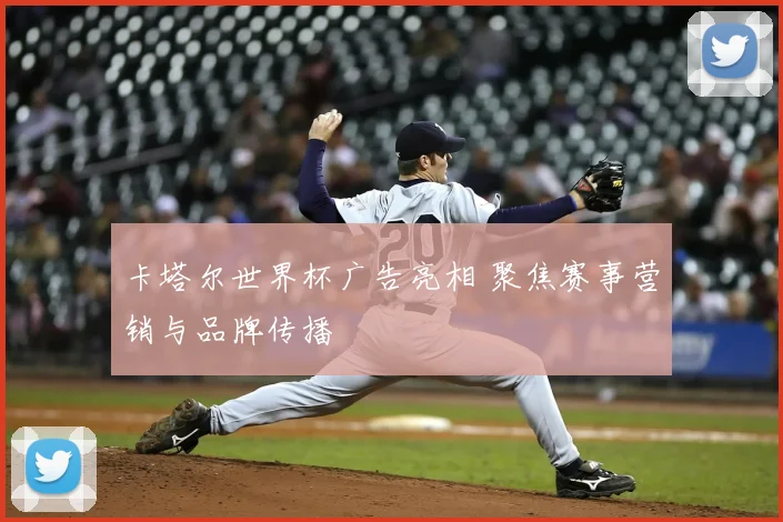 卡塔尔世界杯广告亮相 聚焦赛事营销与品牌传播