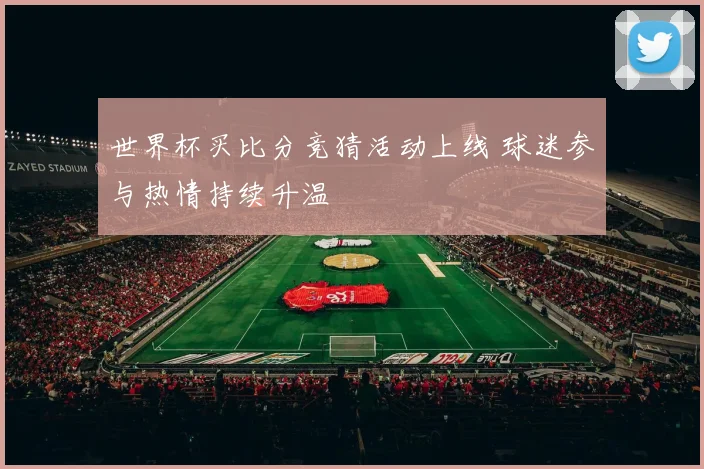 世界杯买比分竞猜活动上线 球迷参与热情持续升温