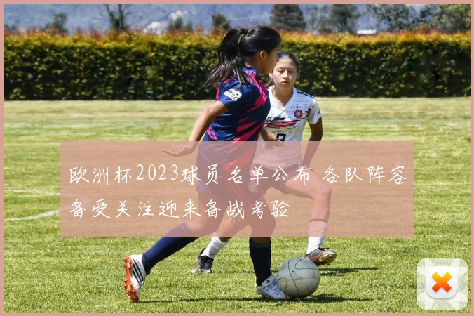 欧洲杯2023球员名单公布 各队阵容备受关注迎来备战考验