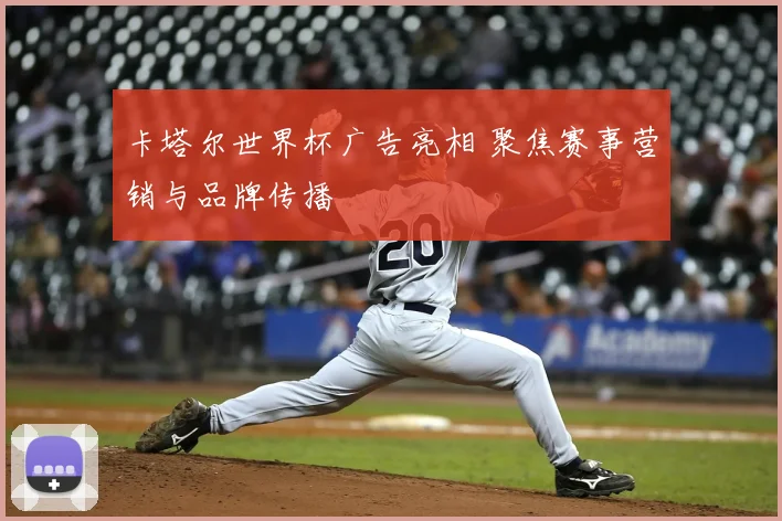 卡塔尔世界杯广告亮相 聚焦赛事营销与品牌传播