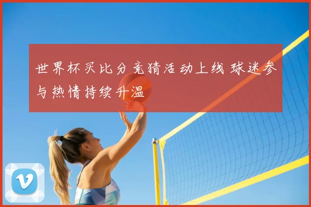 世界杯买比分竞猜活动上线 球迷参与热情持续升温