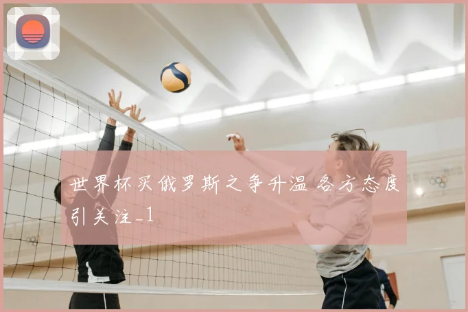 世界杯买俄罗斯之争升温 各方态度引关注_1