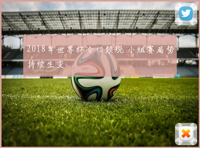 2018年世界杯冷门频现 小组赛局势持续生变