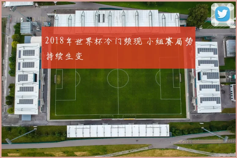 2018年世界杯冷门频现 小组赛局势持续生变
